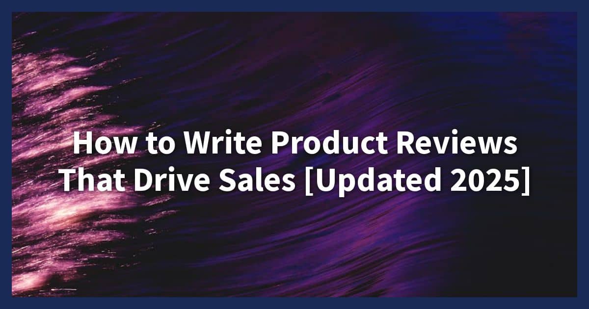 How to Write Product Reviews That Drive Sales